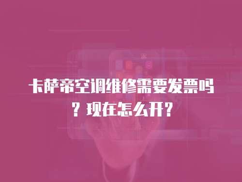 卡薩帝空調維修需要發票嗎？現在怎么開？