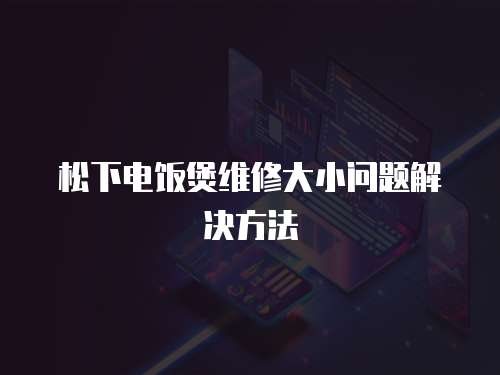 松下電飯煲維修大小問題解決方法