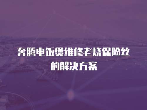 奔騰電飯煲維修老燒保險絲的解決方案
