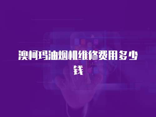 澳柯瑪油煙機維修費用多少錢