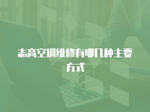 志高空調維修有哪幾種主要方式