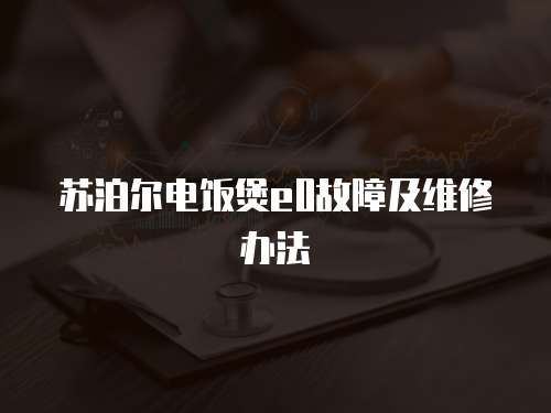 蘇泊爾電飯煲e0故障及維修辦法