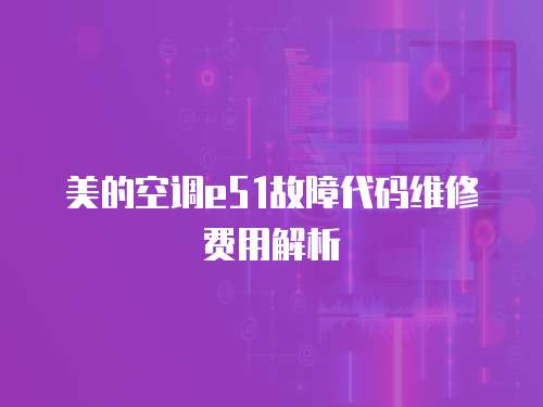 美的空調e51故障代碼維修費用解析