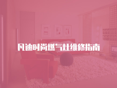 凡迪時尚燃?xì)庠罹S修指南