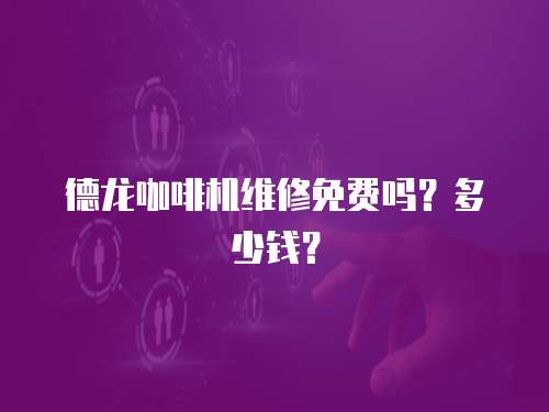德龍咖啡機維修免費嗎？多少錢？