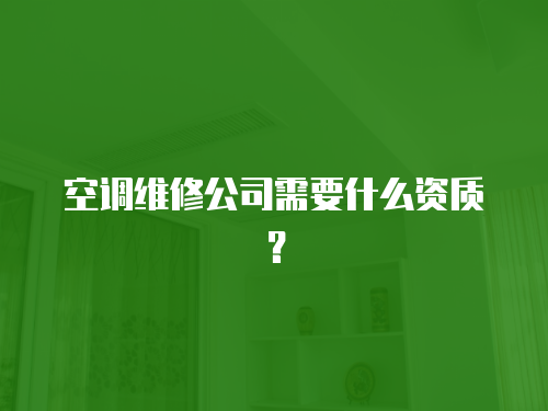 空調維修公司需要什么資質？