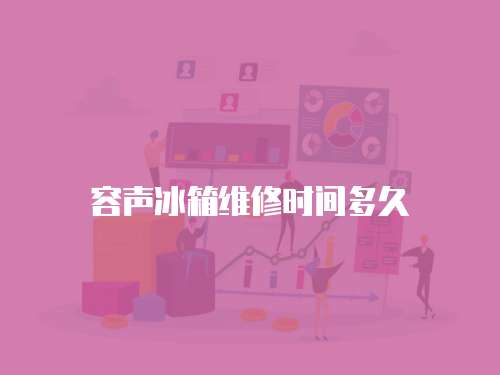 容聲冰箱維修時間多久