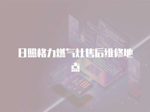 日照格力燃?xì)庠钍酆缶S修地點