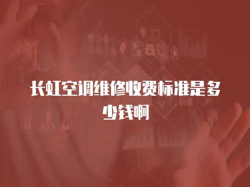 長(zhǎng)虹空調(diào)維修收費(fèi)標(biāo)準(zhǔn)是多少錢(qián)啊