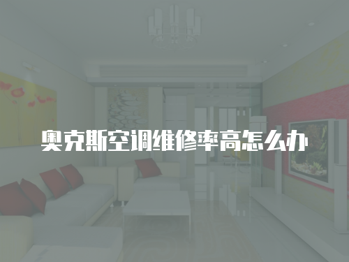 奧克斯空調維修率高怎么辦