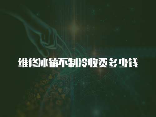 維修冰箱不制冷收費多少錢