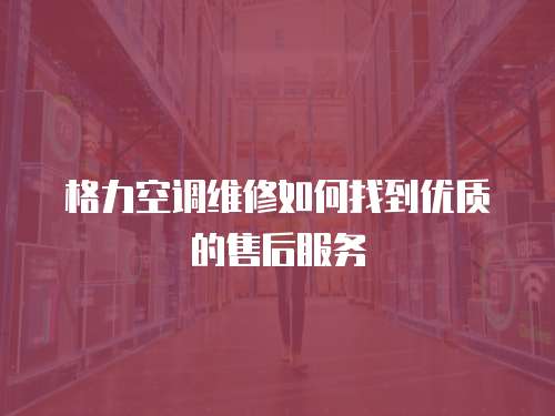 格力空調維修如何找到優質的售后服務