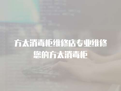 方太消毒柜維修店專業(yè)維修您的方太消毒柜
