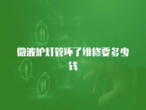 微波爐燈管壞了維修要多少錢