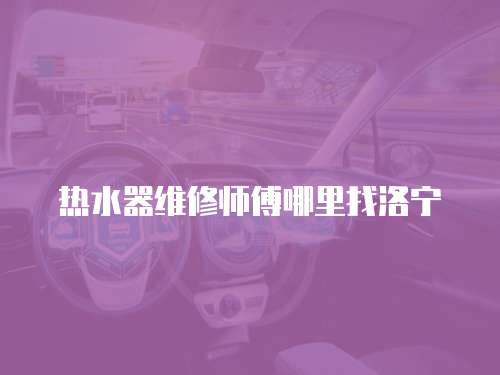 熱水器維修師傅哪里找洛寧