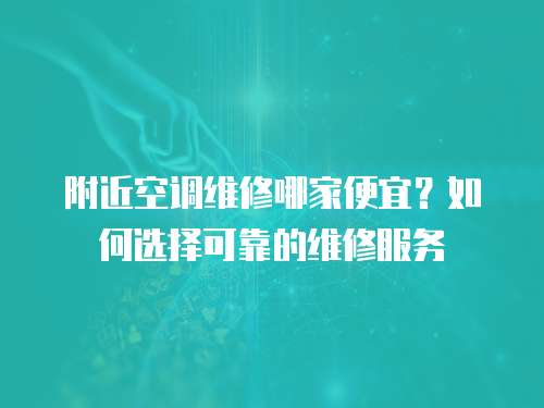 附近空調維修哪家便宜？如何選擇可靠的維修服務