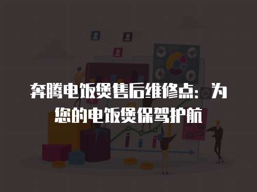 奔騰電飯煲售后維修點：為您的電飯煲保駕護航