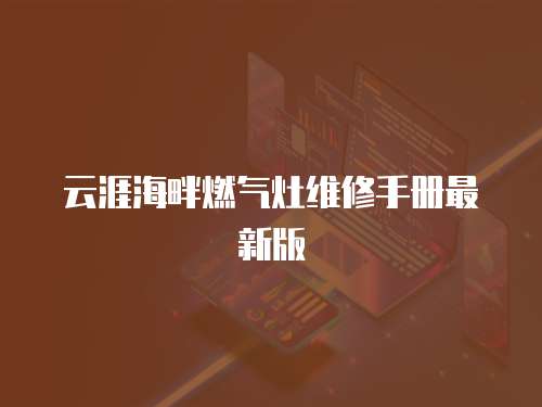 云涯海畔燃?xì)庠罹S修手冊(cè)最新版