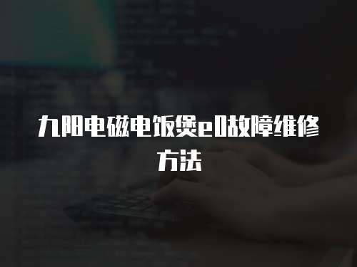 九陽電磁電飯煲e0故障維修方法