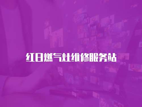 紅日燃?xì)庠罹S修服務(wù)站