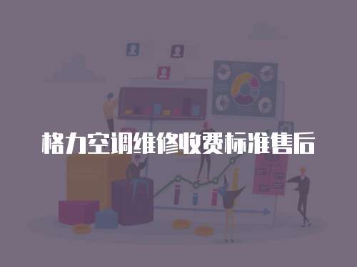 格力空調(diào)維修收費(fèi)標(biāo)準(zhǔn)售后