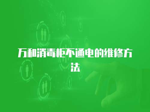 萬(wàn)和消毒柜不通電的維修方法