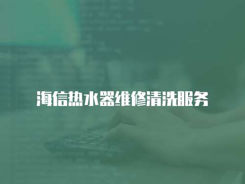 海信熱水器維修清洗服務(wù)