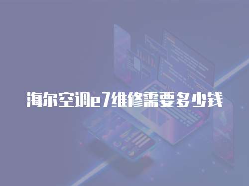 海爾空調e7維修需要多少錢