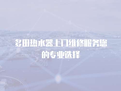 多田熱水器上門維修服務您的專業選擇