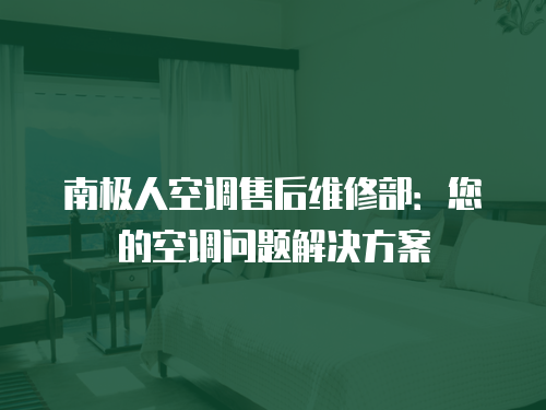 南極人空調售后維修部：您的空調問題解決方案