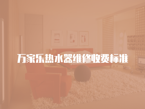 萬家樂熱水器維修收費(fèi)標(biāo)準(zhǔn)