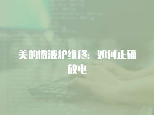 美的微波爐維修：如何正確放電