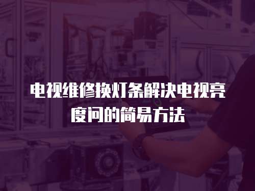 電視維修換燈條解決電視亮度問的簡易方法