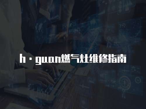 h·guan燃氣灶維修指南