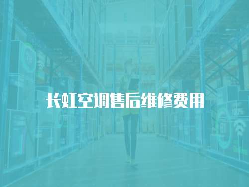 長虹空調售后維修費用