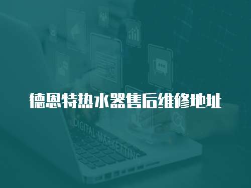 德恩特?zé)崴魇酆缶S修地址