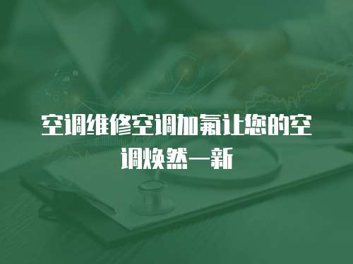 空調(diào)維修空調(diào)加氟讓您的空調(diào)煥然一新