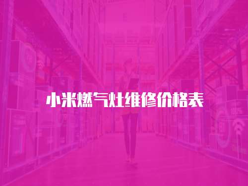小米燃氣灶維修價格表
