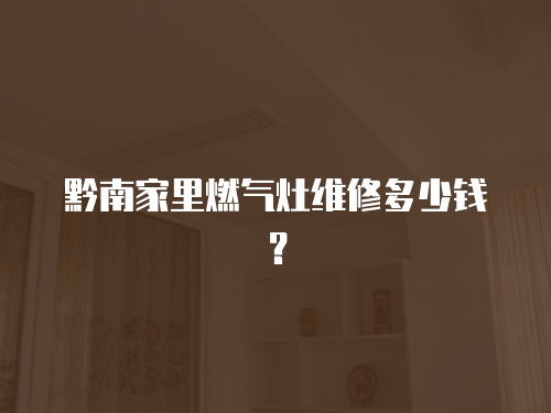 黔南家里燃氣灶維修多少錢？