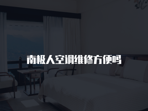 南極人空調維修方便嗎