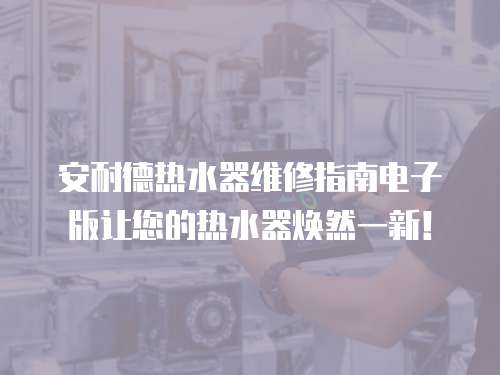安耐德熱水器維修指南電子版讓您的熱水器煥然一新！