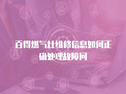 百得燃?xì)庠罹S修信息如何正確處理故障問