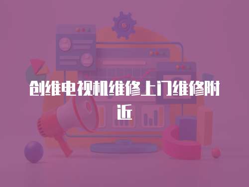創(chuàng)維電視機(jī)維修上門維修附近