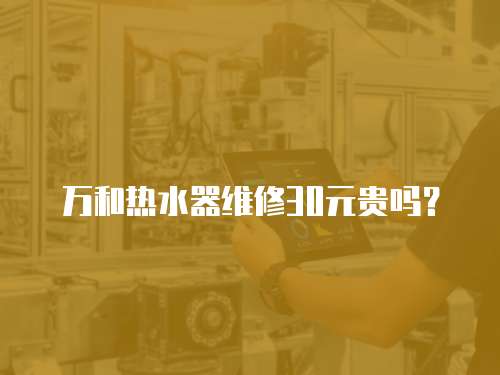 萬和熱水器維修30元貴嗎？