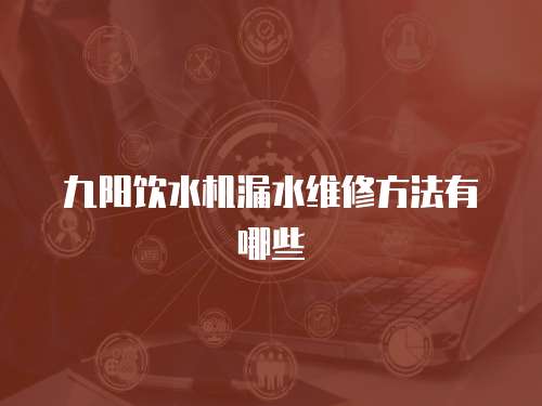 九陽飲水機漏水維修方法有哪些