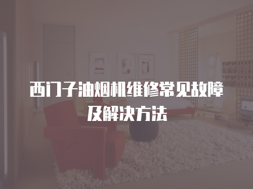 西門子油煙機維修常見故障及解決方法