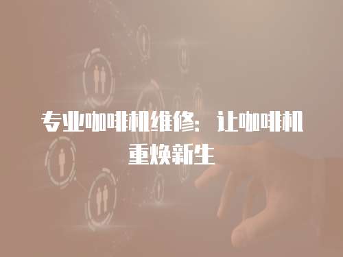專業咖啡機維修：讓咖啡機重煥新生