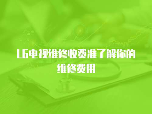 LG電視維修收費(fèi)準(zhǔn)了解你的維修費(fèi)用