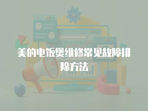 美的電飯煲維修常見故障排除方法