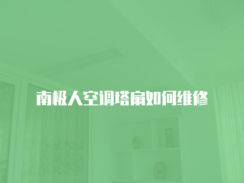 南極人空調塔扇如何維修